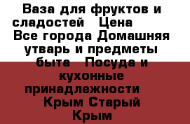 Ваза для фруктов и сладостей › Цена ­ 300 - Все города Домашняя утварь и предметы быта » Посуда и кухонные принадлежности   . Крым,Старый Крым